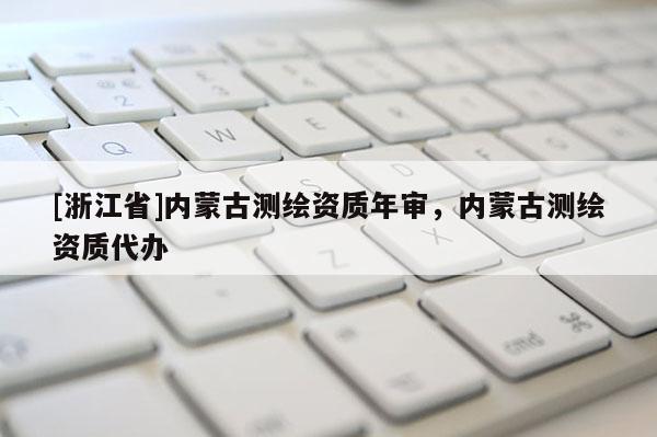 [浙江省]內蒙古測繪資質年審，內蒙古測繪資質代辦