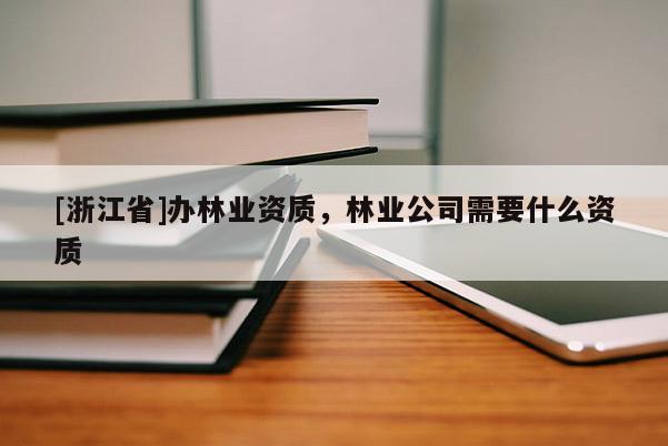 [浙江省]辦林業資質，林業公司需要什么資質