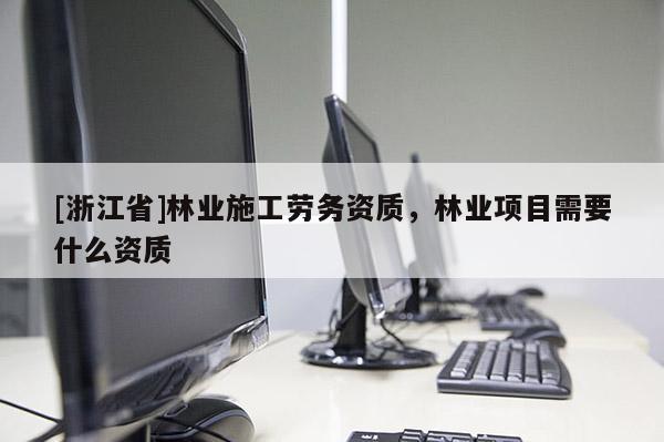 [浙江省]林業施工勞務資質，林業項目需要什么資質