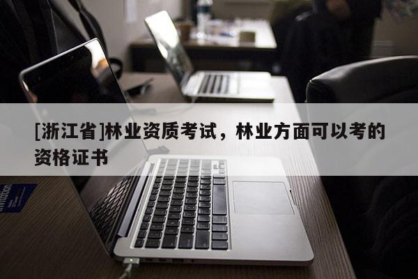 [浙江省]林業資質考試，林業方面可以考的資格證書