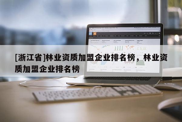 [浙江省]林業資質加盟企業排名榜，林業資質加盟企業排名榜