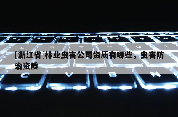 [浙江省]林業(yè)蟲害公司資質(zhì)有哪些，蟲害防治資質(zhì)