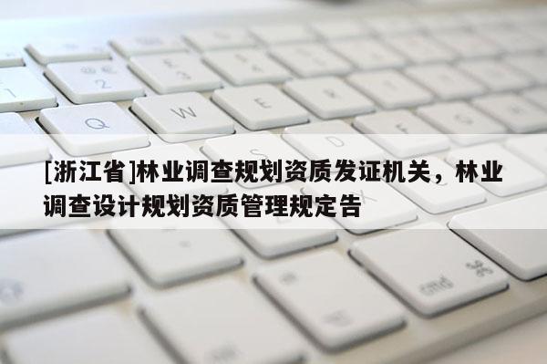 [浙江省]林業調查規劃資質發證機關，林業調查設計規劃資質管理規定告