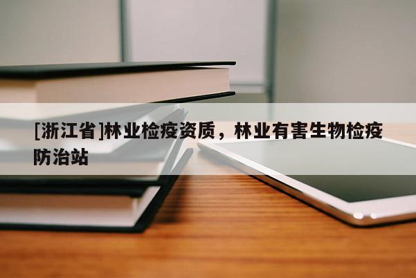 [浙江省]林業(yè)檢疫資質(zhì)，林業(yè)有害生物檢疫防治站