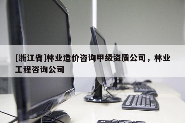 [浙江省]林業造價咨詢甲級資質公司，林業工程咨詢公司