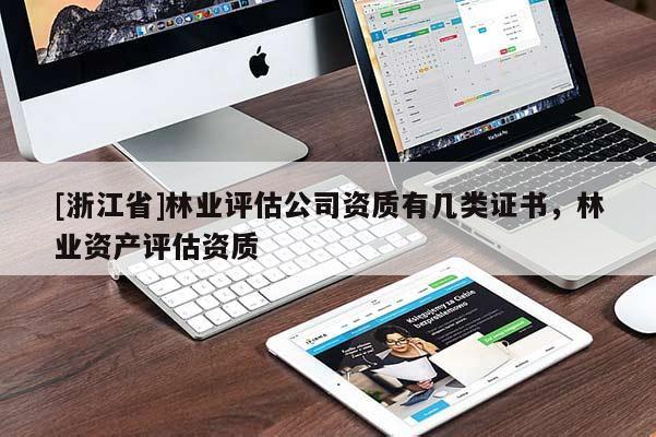 [浙江省]林業(yè)評(píng)估公司資質(zhì)有幾類證書(shū)，林業(yè)資產(chǎn)評(píng)估資質(zhì)