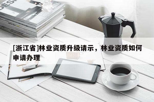 [浙江省]林業資質升級請示，林業資質如何申請辦理