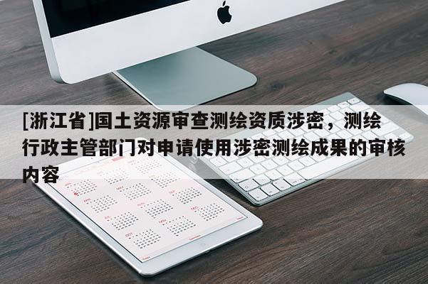 [浙江省]國土資源審查測繪資質涉密，測繪行政主管部門對申請使用涉密測繪成果的審核內容