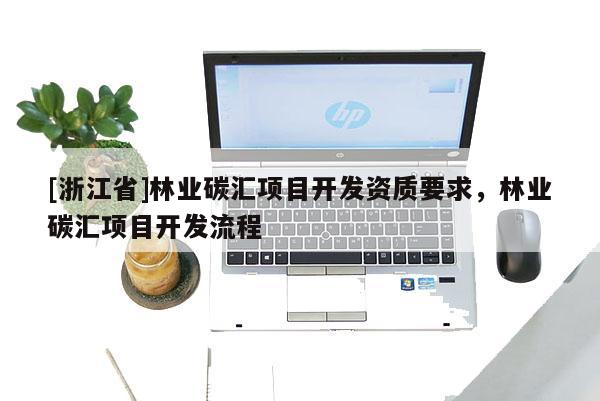 [浙江省]林業碳匯項目開發資質要求，林業碳匯項目開發流程