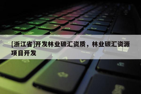 [浙江省]開發林業碳匯資質，林業碳匯資源項目開發