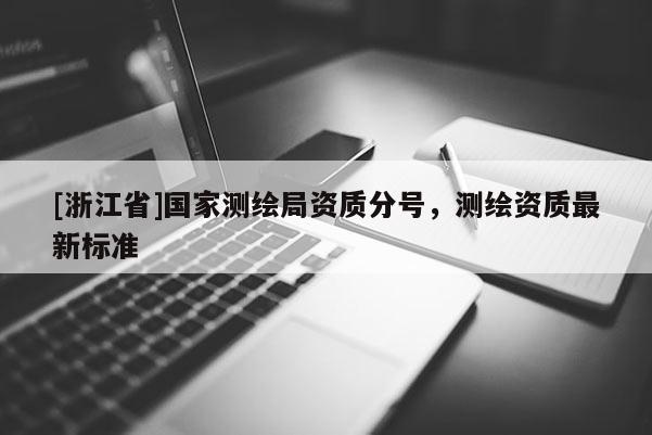 [浙江省]國(guó)家測(cè)繪局資質(zhì)分號(hào)，測(cè)繪資質(zhì)最新標(biāo)準(zhǔn)