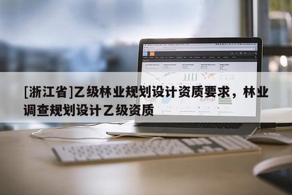 [浙江省]乙級林業規劃設計資質要求，林業調查規劃設計乙級資質