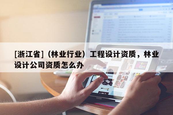 [浙江省]（林業行業）工程設計資質，林業設計公司資質怎么辦