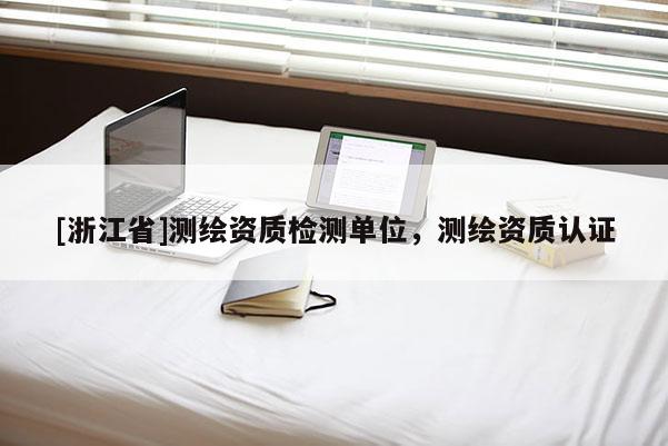 [浙江省]測繪資質檢測單位，測繪資質認證