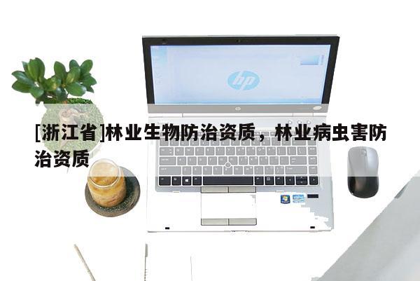 [浙江省]林業(yè)生物防治資質(zhì)，林業(yè)病蟲害防治資質(zhì)