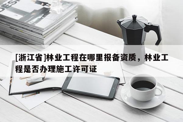 [浙江省]林業工程在哪里報備資質，林業工程是否辦理施工許可證