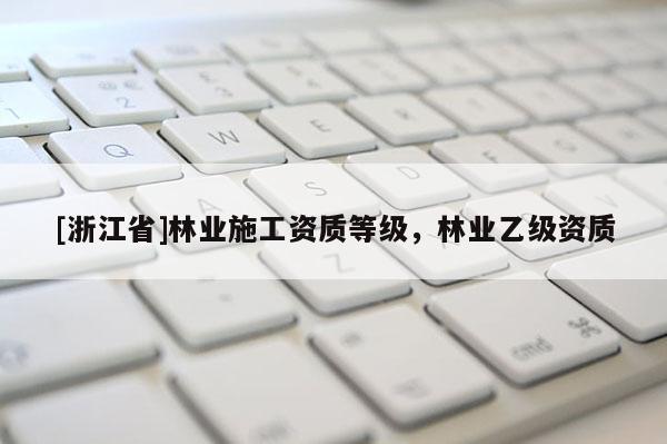 [浙江省]林業施工資質等級，林業乙級資質