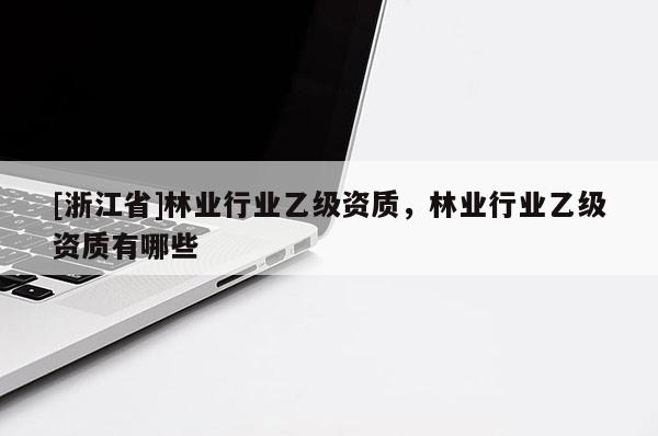 [浙江省]林業行業乙級資質，林業行業乙級資質有哪些