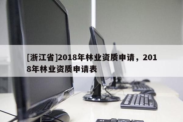 [浙江省]2018年林業(yè)資質(zhì)申請，2018年林業(yè)資質(zhì)申請表