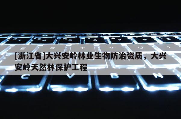 [浙江省]大興安嶺林業生物防治資質，大興安嶺天然林保護工程