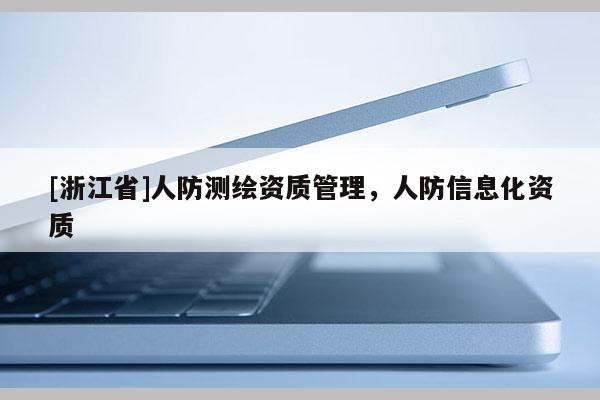 [浙江省]人防測繪資質(zhì)管理，人防信息化資質(zhì)