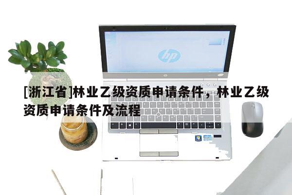 [浙江省]林業乙級資質申請條件，林業乙級資質申請條件及流程
