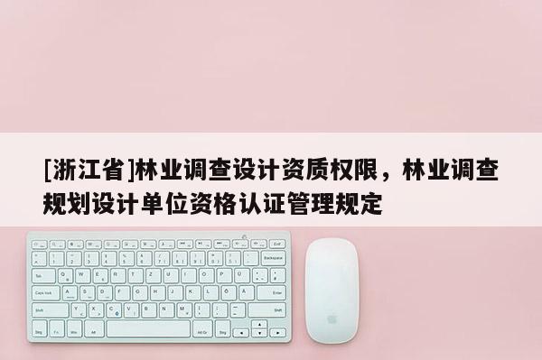 [浙江省]林業調查設計資質權限，林業調查規劃設計單位資格認證管理規定