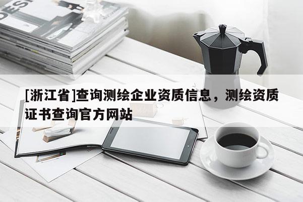[浙江省]查詢測繪企業資質信息，測繪資質證書查詢官方網站