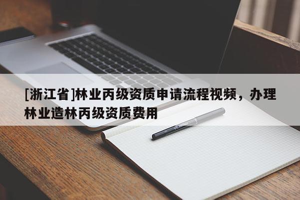[浙江省]林業(yè)丙級(jí)資質(zhì)申請(qǐng)流程視頻，辦理林業(yè)造林丙級(jí)資質(zhì)費(fèi)用