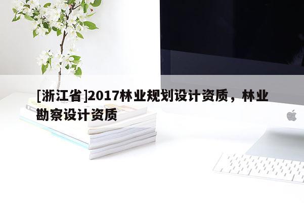 [浙江省]2017林業規劃設計資質，林業勘察設計資質