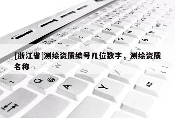 [浙江省]測繪資質編號幾位數字，測繪資質名稱