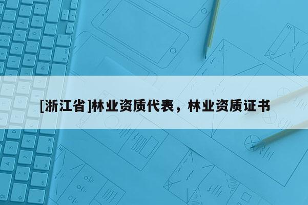 [浙江省]林業資質代表，林業資質證書