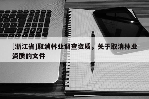 [浙江省]取消林業調查資質，關于取消林業資質的文件