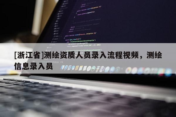[浙江省]測(cè)繪資質(zhì)人員錄入流程視頻，測(cè)繪信息錄入員