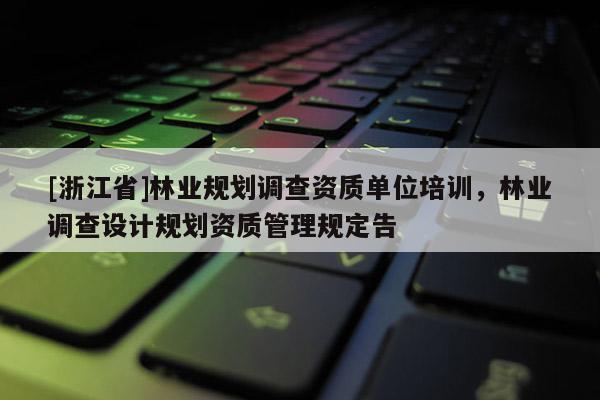 [浙江省]林業規劃調查資質單位培訓，林業調查設計規劃資質管理規定告