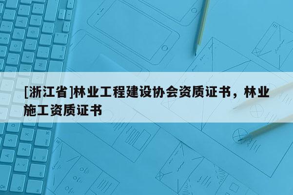 [浙江省]林業(yè)工程建設(shè)協(xié)會資質(zhì)證書，林業(yè)施工資質(zhì)證書