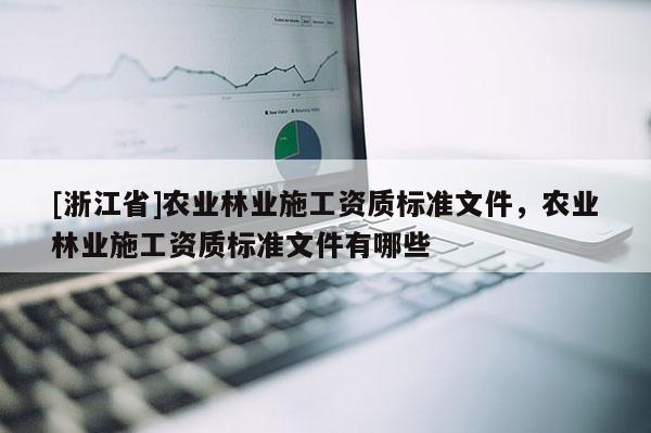 [浙江省]農業林業施工資質標準文件，農業林業施工資質標準文件有哪些