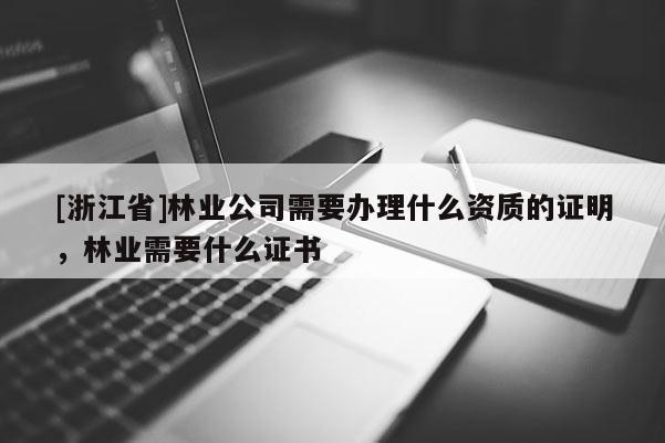 [浙江省]林業公司需要辦理什么資質的證明，林業需要什么證書