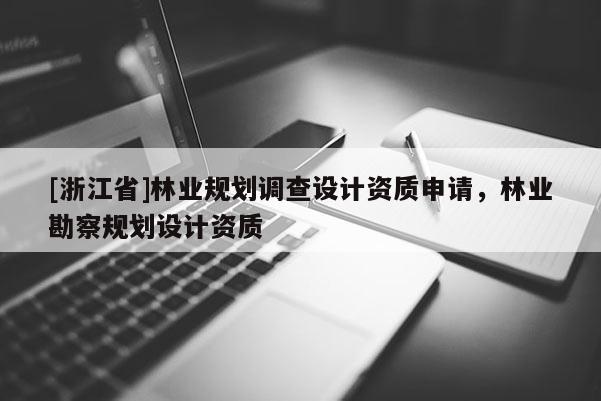 [浙江省]林業規劃調查設計資質申請，林業勘察規劃設計資質