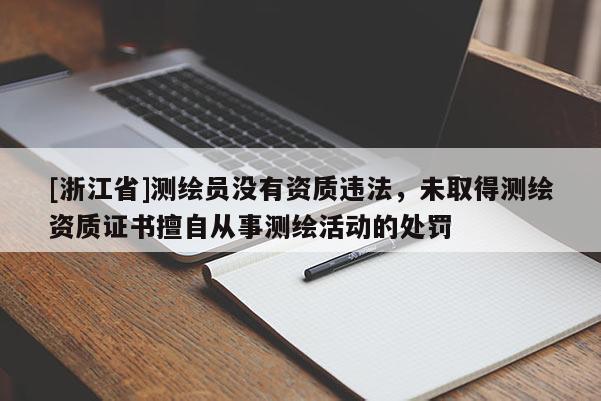 [浙江省]測繪員沒有資質違法，未取得測繪資質證書擅自從事測繪活動的處罰