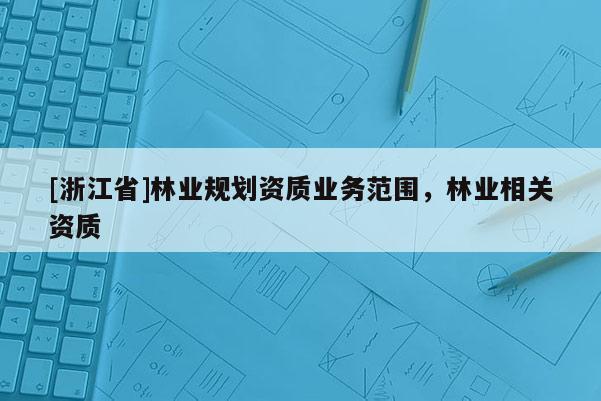 [浙江省]林業規劃資質業務范圍，林業相關資質