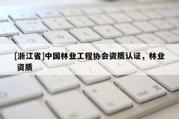[浙江省]中國(guó)林業(yè)工程協(xié)會(huì)資質(zhì)認(rèn)證，林業(yè) 資質(zhì)