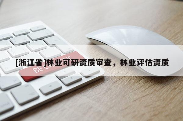 [浙江省]林業可研資質審查，林業評估資質