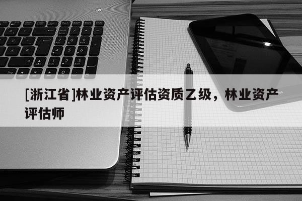 [浙江省]林業資產評估資質乙級，林業資產評估師
