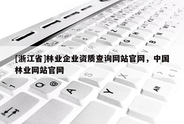 [浙江省]林業企業資質查詢網站官網，中國林業網站官網