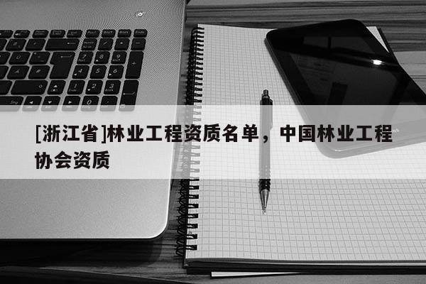 [浙江省]林業工程資質名單，中國林業工程協會資質