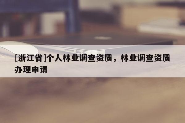 [浙江省]個人林業調查資質，林業調查資質辦理申請
