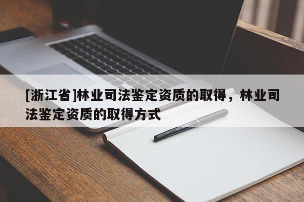 [浙江省]林業司法鑒定資質的取得，林業司法鑒定資質的取得方式