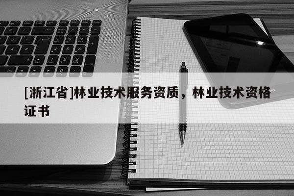 [浙江省]林業(yè)技術(shù)服務資質(zhì)，林業(yè)技術(shù)資格證書