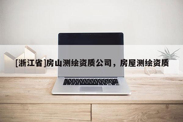 [浙江省]房山測繪資質(zhì)公司，房屋測繪資質(zhì)